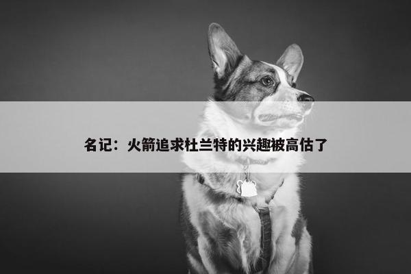 名记：火箭追求杜兰特的兴趣被高估了