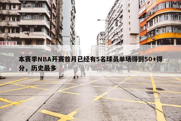 本赛季NBA开赛首月已经有5名球员单场得到50+得分，历史最多