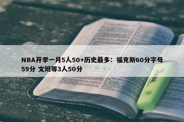 NBA开季一月5人50+历史最多：福克斯60分字母59分 文班等3人50分