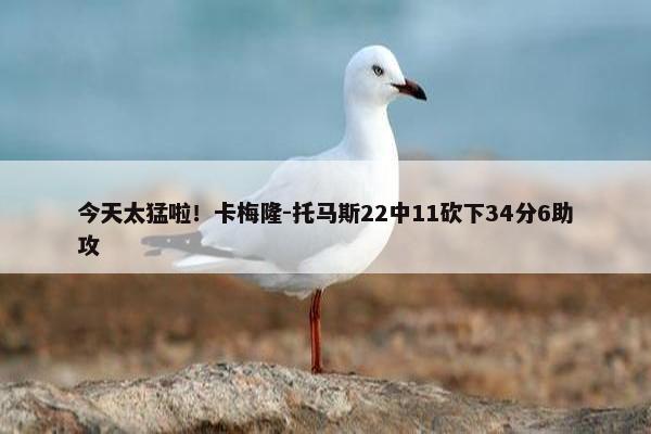 今天太猛啦！卡梅隆-托马斯22中11砍下34分6助攻