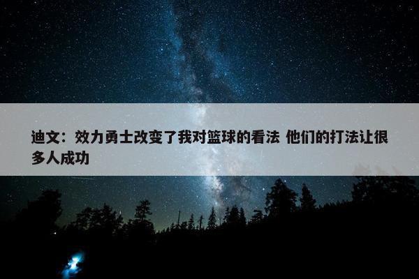 迪文：效力勇士改变了我对篮球的看法 他们的打法让很多人成功