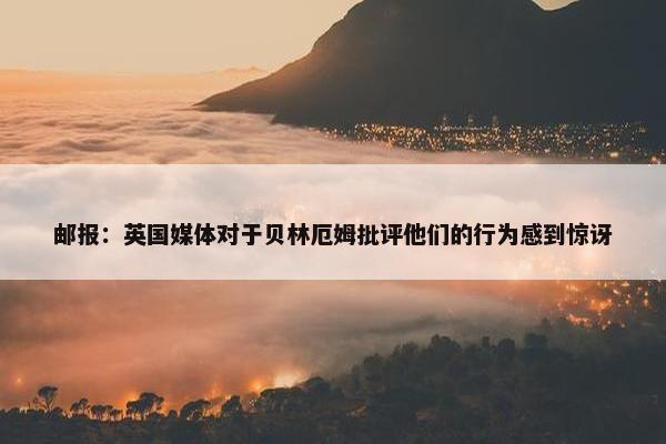 邮报：英国媒体对于贝林厄姆批评他们的行为感到惊讶