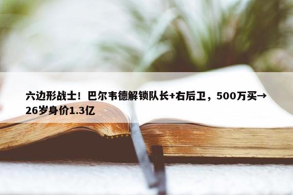 六边形战士！巴尔韦德解锁队长+右后卫，500万买→26岁身价1.3亿