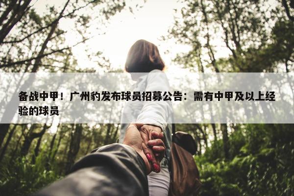 备战中甲！广州豹发布球员招募公告：需有中甲及以上经验的球员