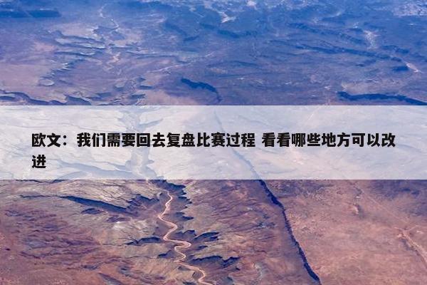 欧文：我们需要回去复盘比赛过程 看看哪些地方可以改进