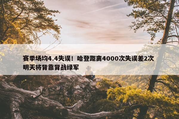 赛季场均4.4失误！哈登距离4000次失误差2次 明天将背靠背战绿军