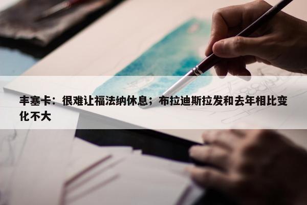 丰塞卡：很难让福法纳休息；布拉迪斯拉发和去年相比变化不大