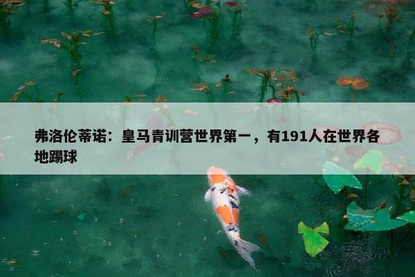 弗洛伦蒂诺：皇马青训营世界第一，有191人在世界各地踢球