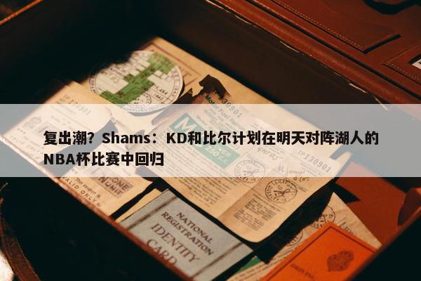 复出潮？Shams：KD和比尔计划在明天对阵湖人的NBA杯比赛中回归