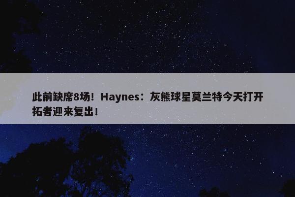 此前缺席8场！Haynes：灰熊球星莫兰特今天打开拓者迎来复出！