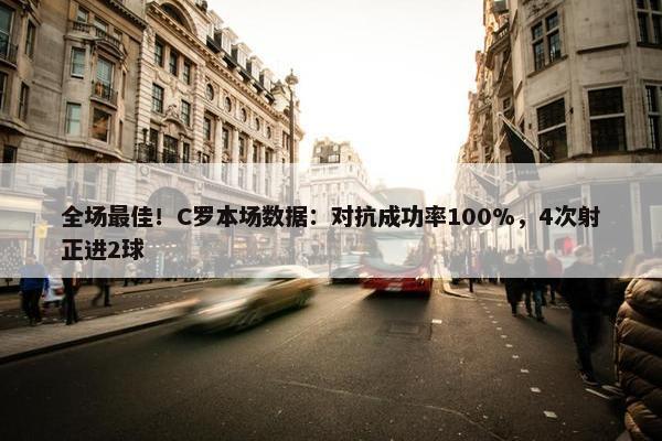 全场最佳！C罗本场数据：对抗成功率100%，4次射正进2球