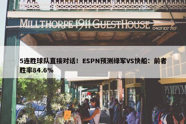 5连胜球队直接对话！ESPN预测绿军VS快船：前者胜率84.6%