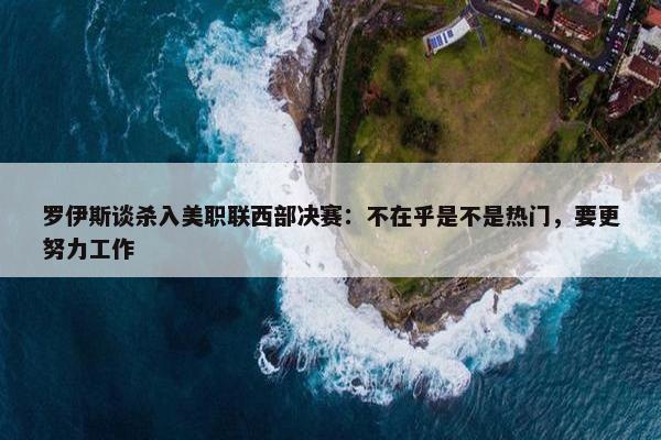 罗伊斯谈杀入美职联西部决赛：不在乎是不是热门，要更努力工作