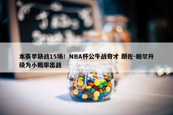 本赛季缺战15场！NBA杯公牛战奇才 朗佐-鲍尔升级为小概率出战