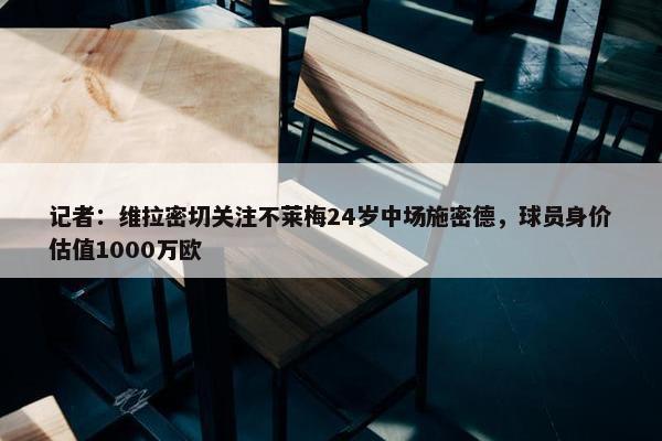 记者：维拉密切关注不莱梅24岁中场施密德，球员身价估值1000万欧