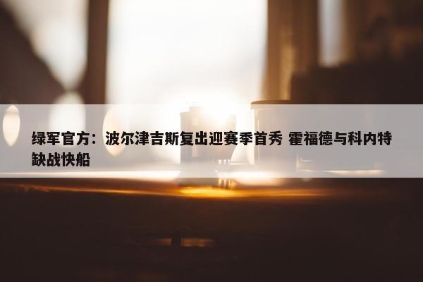 绿军官方：波尔津吉斯复出迎赛季首秀 霍福德与科内特缺战快船