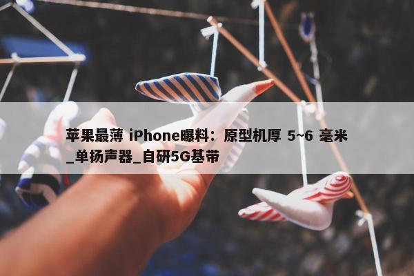 苹果最薄 iPhone曝料：原型机厚 5~6 毫米_单扬声器_自研5G基带