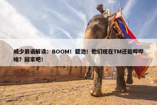 威少唇语解读：BOOM！碧池！他们现在TM还能哔哔啥？回家吧！