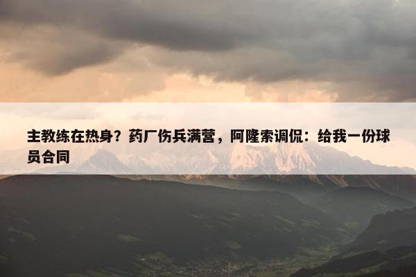 主教练在热身？药厂伤兵满营，阿隆索调侃：给我一份球员合同