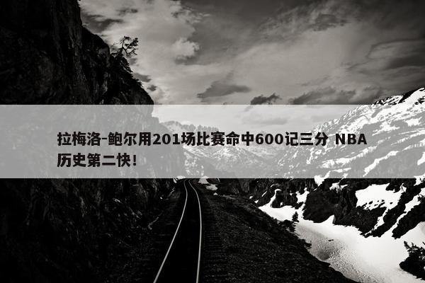 拉梅洛-鲍尔用201场比赛命中600记三分 NBA历史第二快！