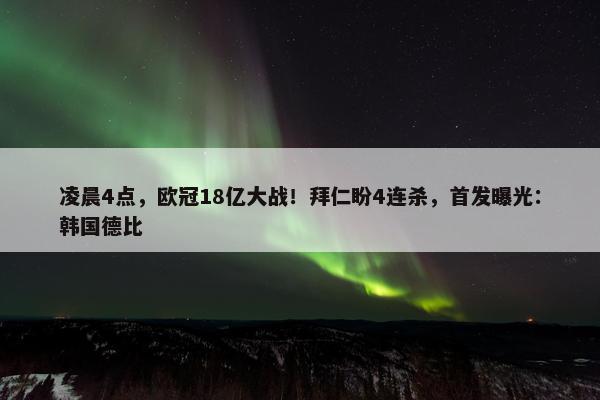 凌晨4点，欧冠18亿大战！拜仁盼4连杀，首发曝光：韩国德比