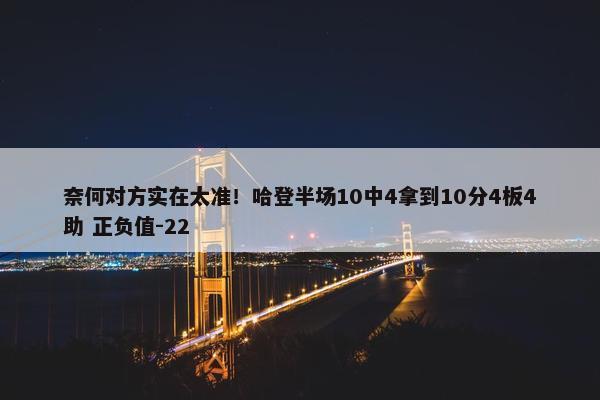 奈何对方实在太准！哈登半场10中4拿到10分4板4助 正负值-22