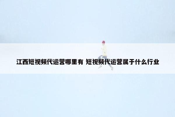 江西短视频代运营哪里有 短视频代运营属于什么行业