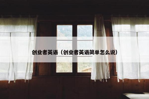 创业者英语（创业者英语简单怎么说）